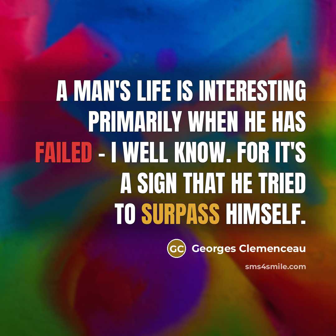 “A man's life is interesting primarily when he has failed - I well know. For it's a sign that he tried to surpass himself.” quote by Georges Clemenceau