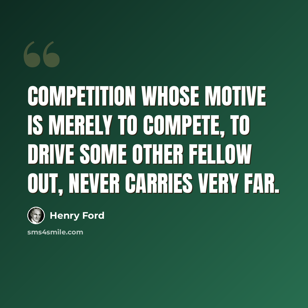 “Competition whose motive is merely to compete, to drive some other fellow out, never carries very far.” quote by Henry Ford
