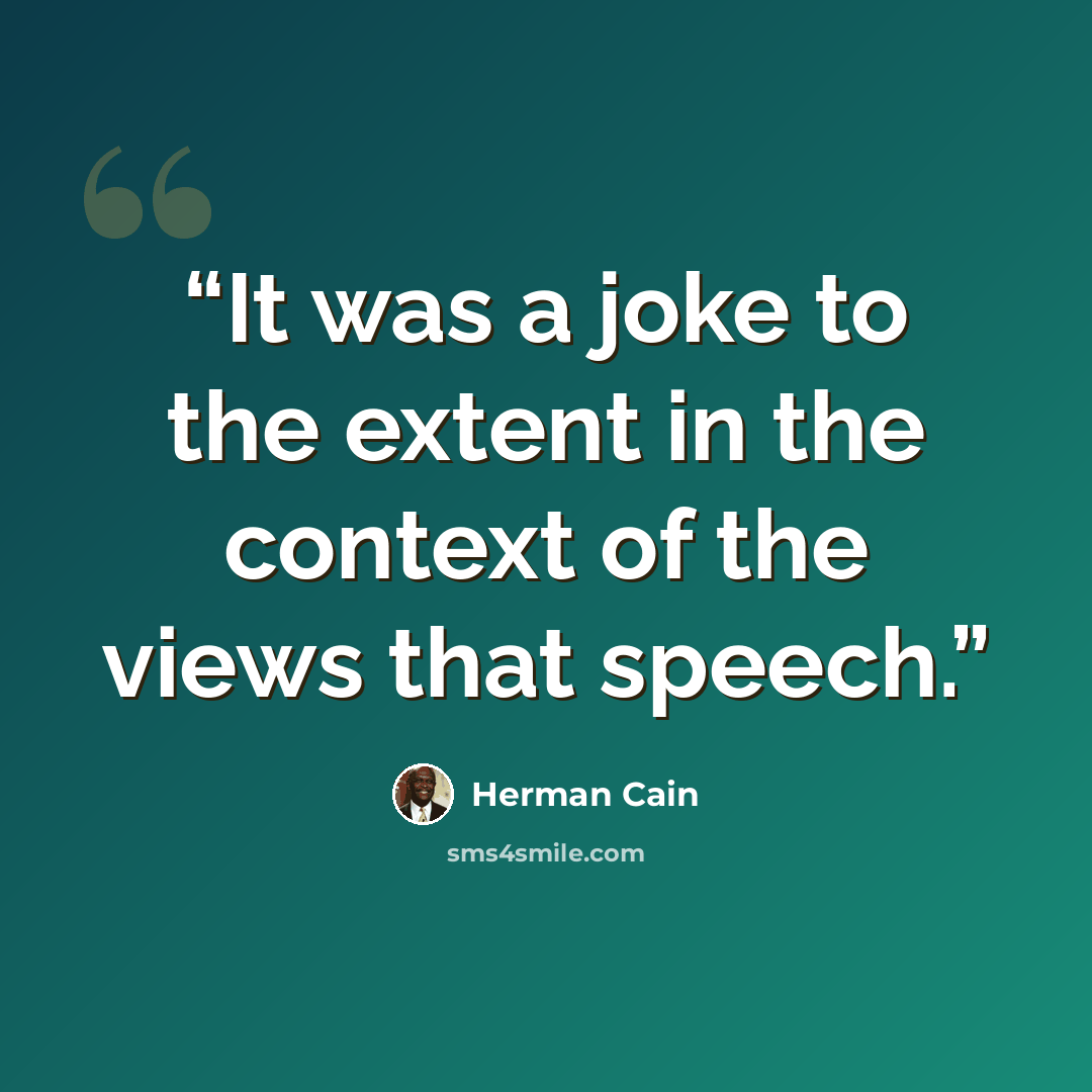 “It was a joke to the extent in the context of the views that speech.” quote by Herman Cain