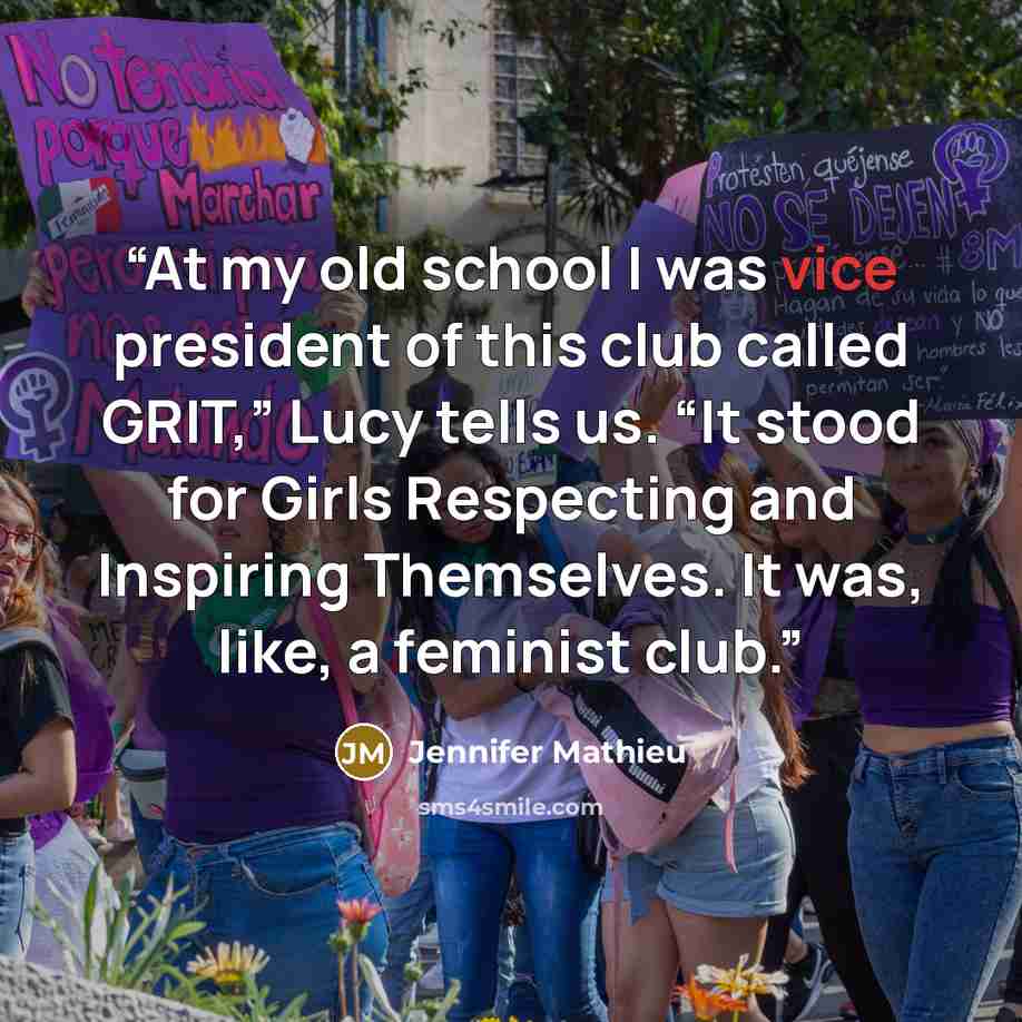 “At my old school I was vice president of this club called GRIT,” Lucy tells us. “It stood for Girls Respecting and Inspiring Themselves. It was, like, a feminist club.” quote by Jennifer Mathieu