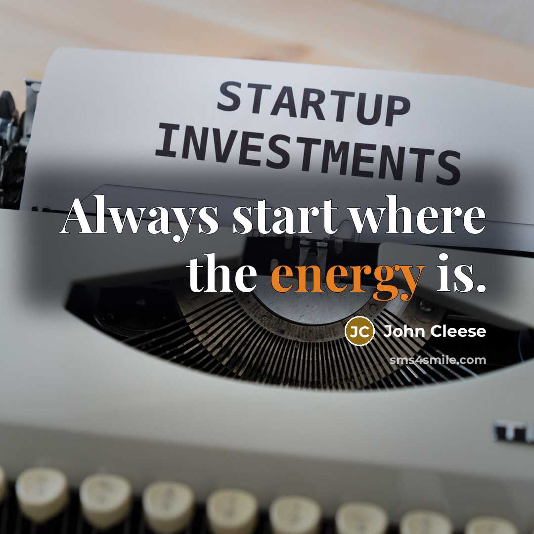 “Always start where the energy is.” quote by John Cleese