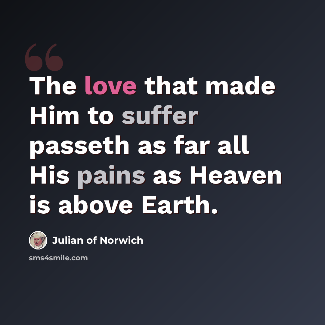 “The love that made Him to suffer passeth as far all His pains as Heaven is above Earth.” quote by Julian of Norwich