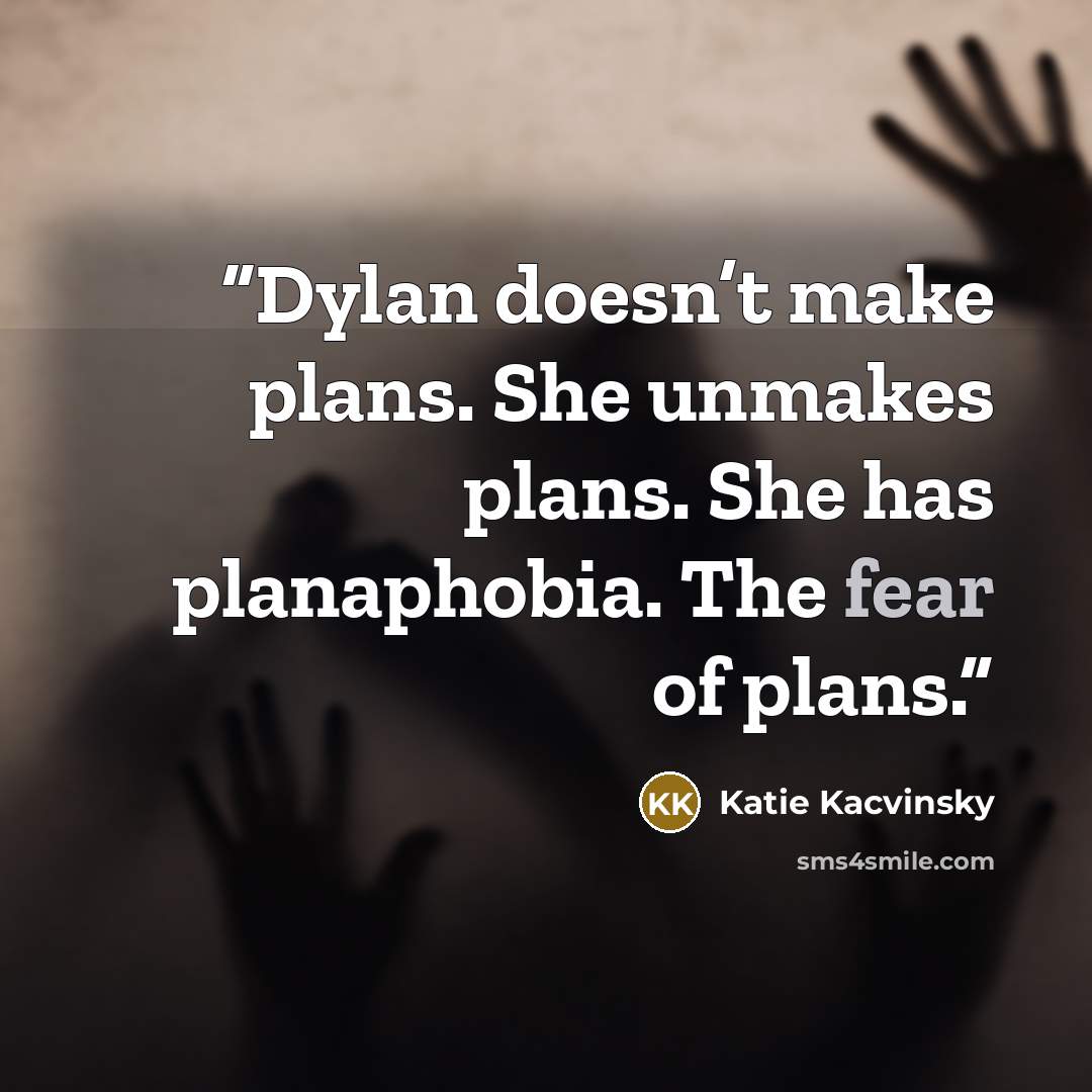 “Dylan doesn’t make plans. She unmakes plans. She has planaphobia. The fear of plans.” quote by Katie Kacvinsky