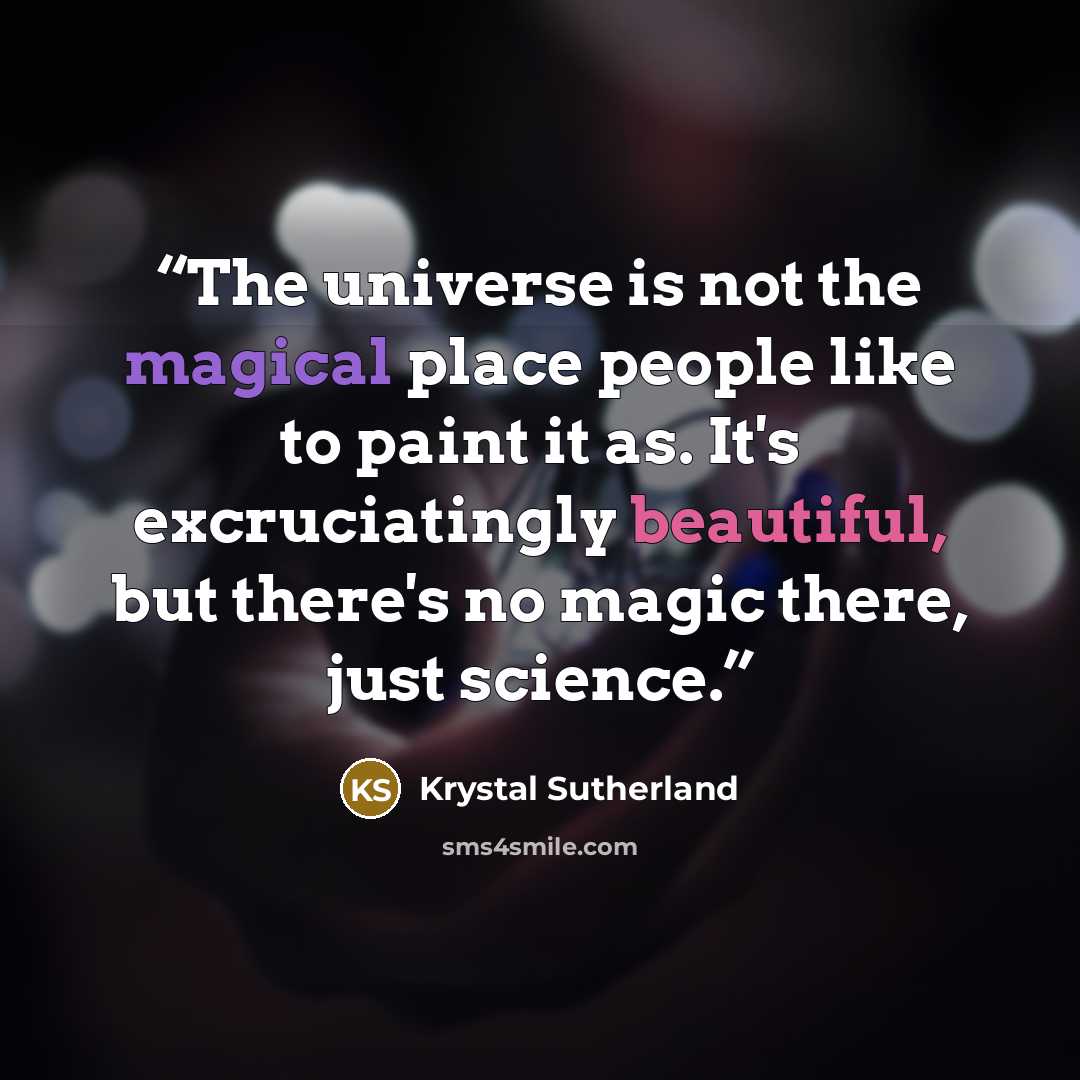 “The universe is not the magical place people like to paint it as. It's excruciatingly beautiful, but there's no magic there, just science.” quote by Krystal Sutherland
