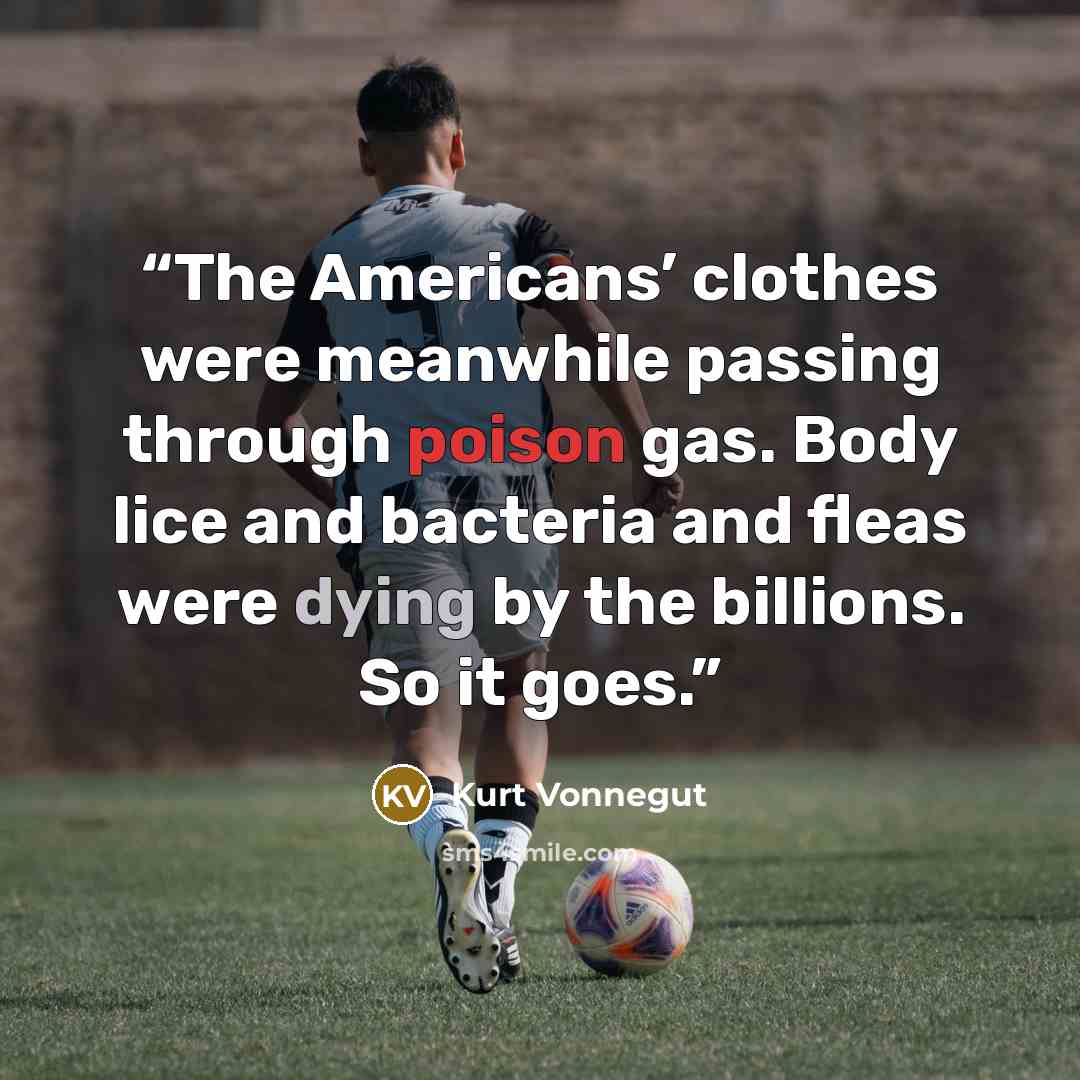 “The Americans’ clothes were meanwhile passing through poison gas. Body lice and bacteria and fleas were dying by the billions. So it goes.” quote by Kurt Vonnegut