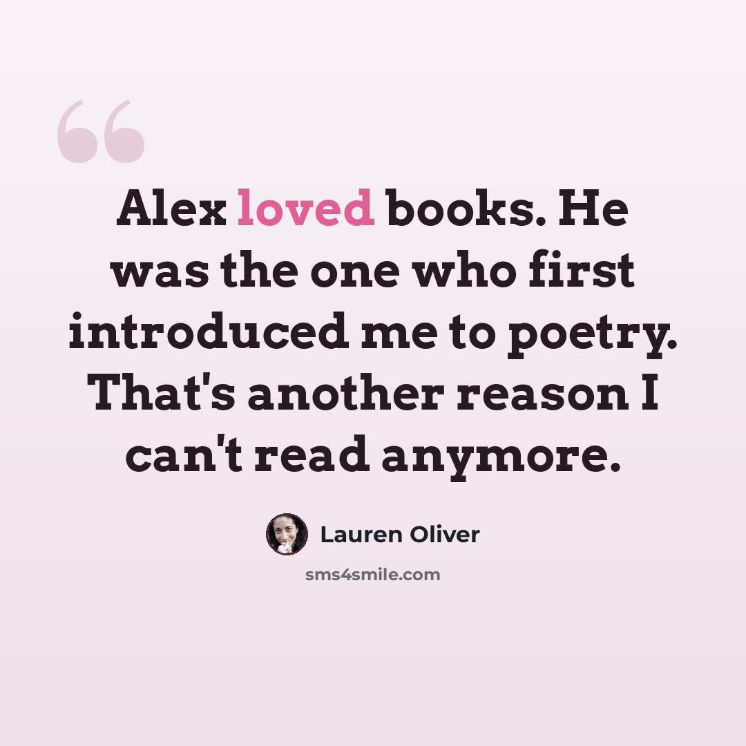 “Alex loved books. He was the one who first introduced me to poetry. That's another reason I can't read anymore.” quote by Lauren Oliver
