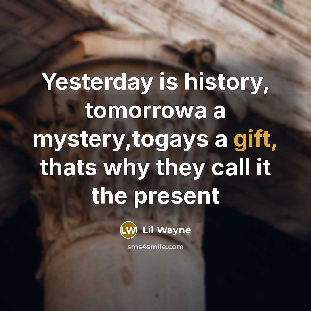 “Yesterday is history, tomorrowa a mystery,togays a gift, thats why they call it the present” quote by Lil Wayne