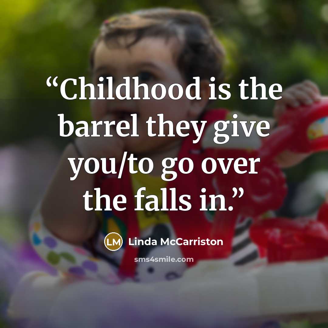 “Childhood is the barrel they give you/to go over the falls in.” quote by Linda McCarriston