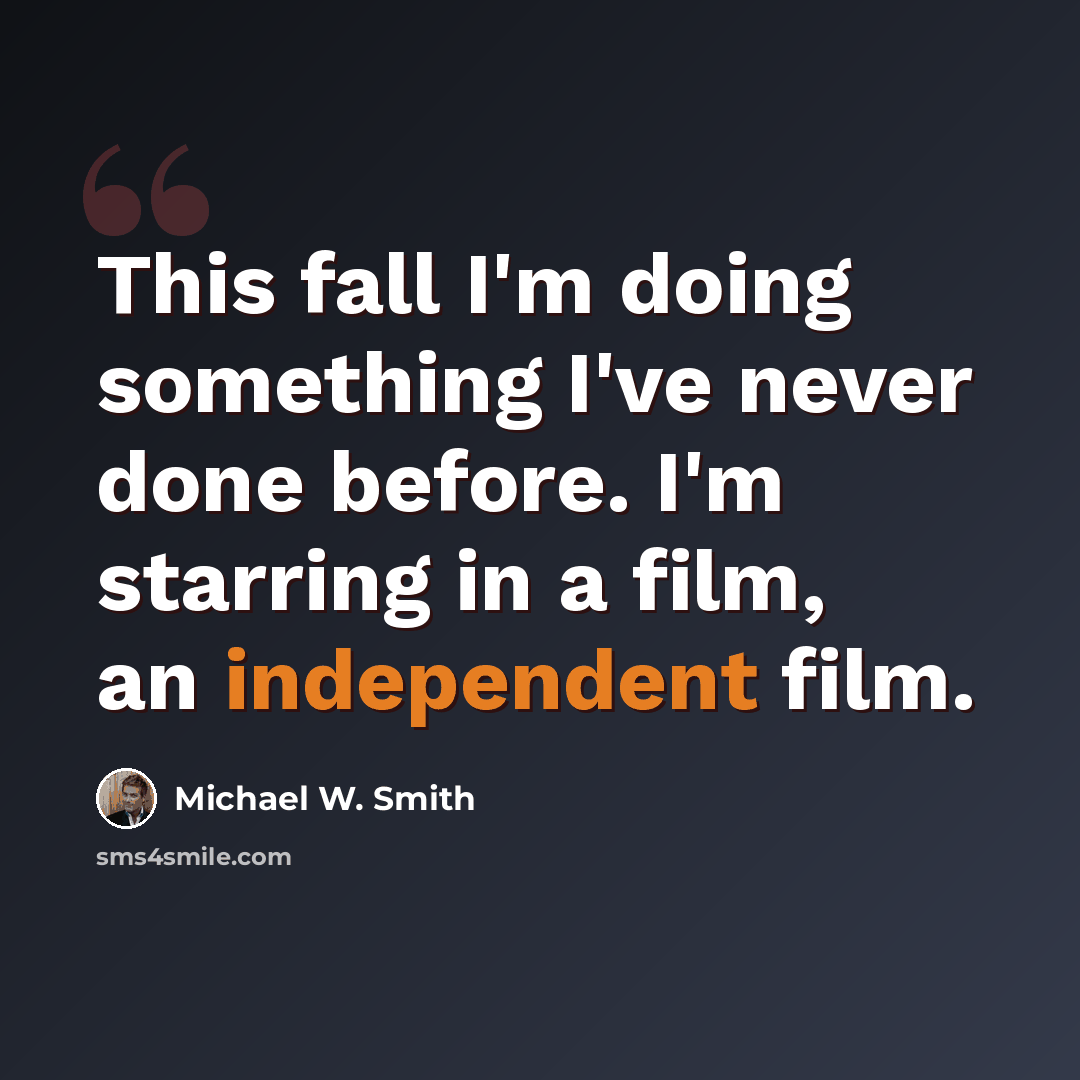 “This fall I'm doing something I've never done before. I'm starring in a film, an independent film.” quote by Michael W. Smith