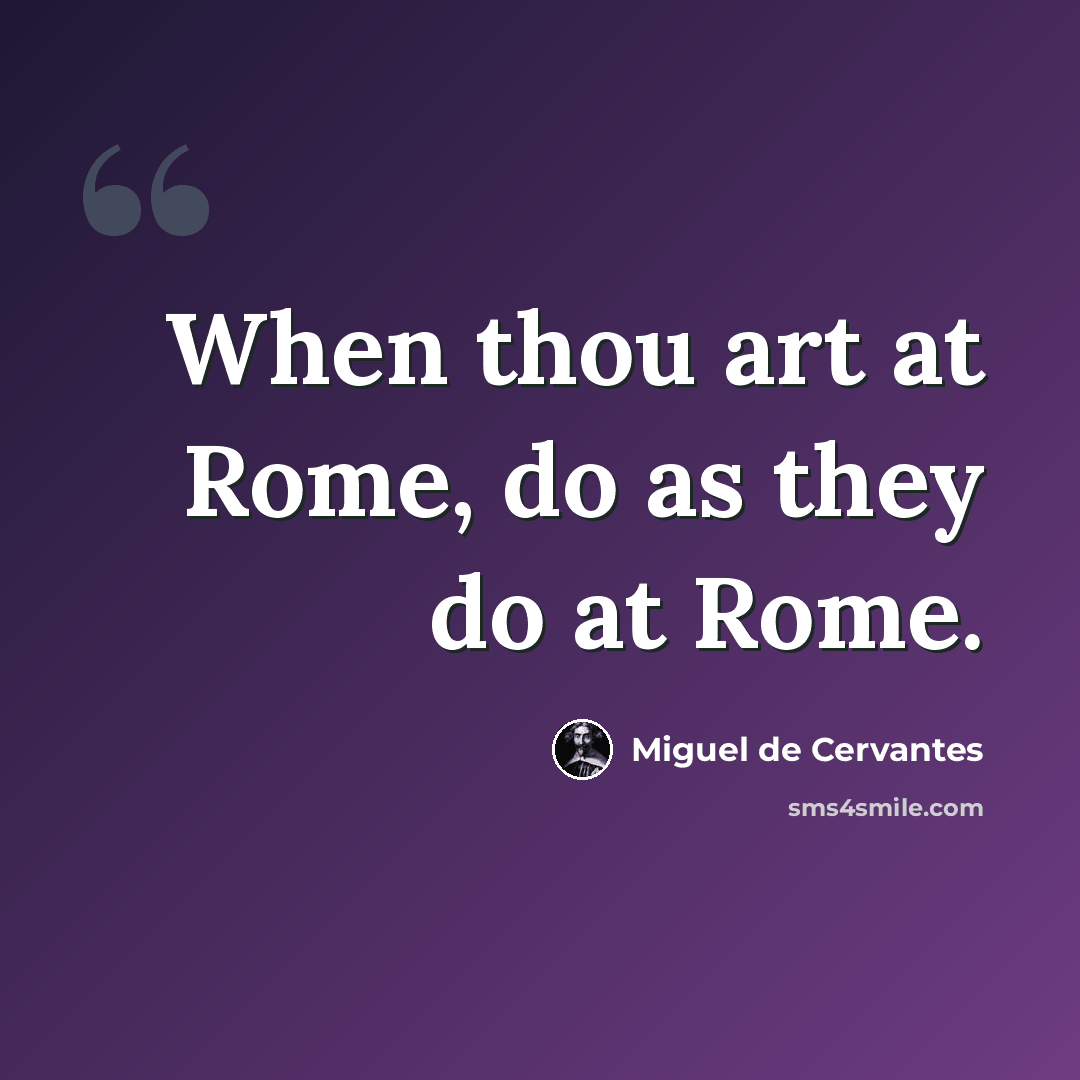 “When thou art at Rome, do as they do at Rome.” quote by Miguel de Cervantes