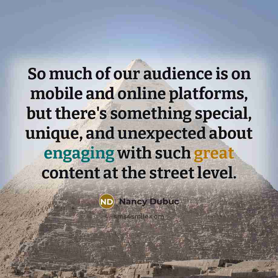 “So much of our audience is on mobile and online platforms, but there's something special, unique, and unexpected about engaging with such great content at the street level.” quote by Nancy Dubuc