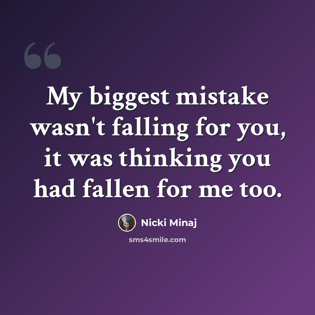 “My biggest mistake wasn't falling for you, it was thinking you had fallen for me too.” quote by Nicki Minaj