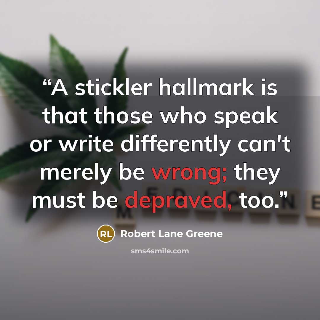 “A stickler hallmark is that those who speak or write differently can't merely be wrong; they must be depraved, too.” quote by Robert Lane Greene