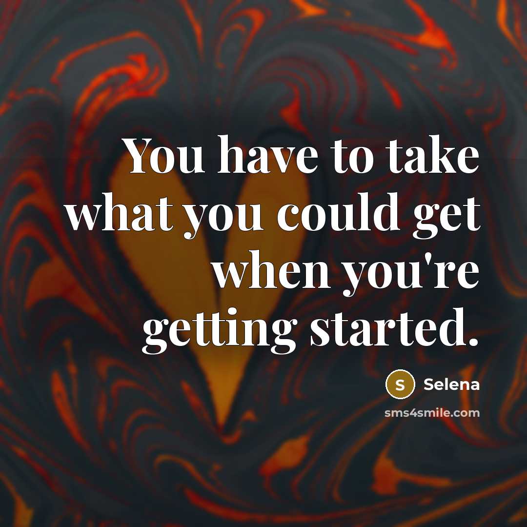 “You have to take what you could get when you're getting started.” quote by Selena