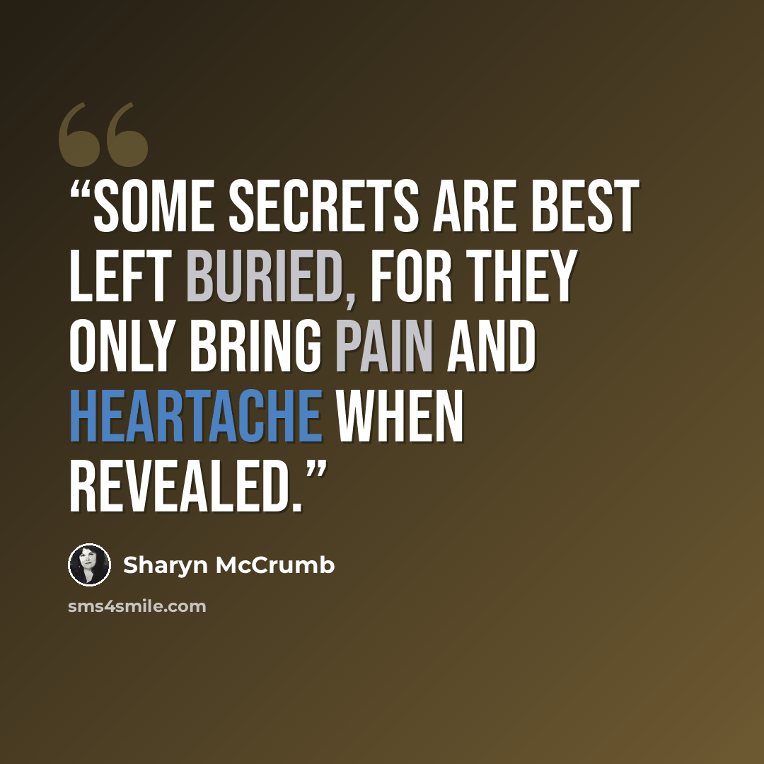 “Some secrets are best left buried, for they only bring pain and heartache when revealed.” quote by Sharyn McCrumb