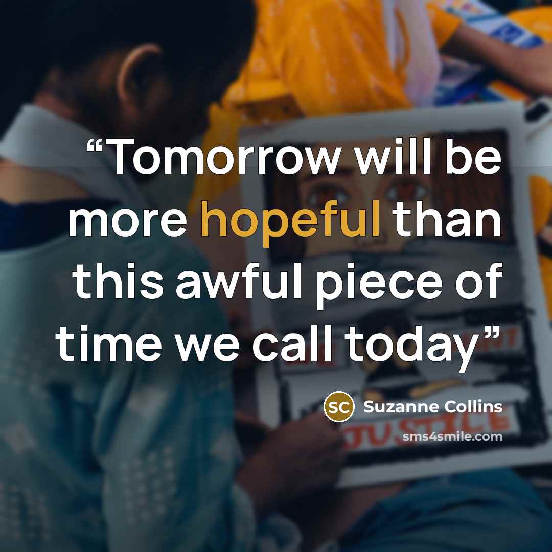 “Tomorrow will be more hopeful than this awful piece of time we call today” quote by Suzanne Collins