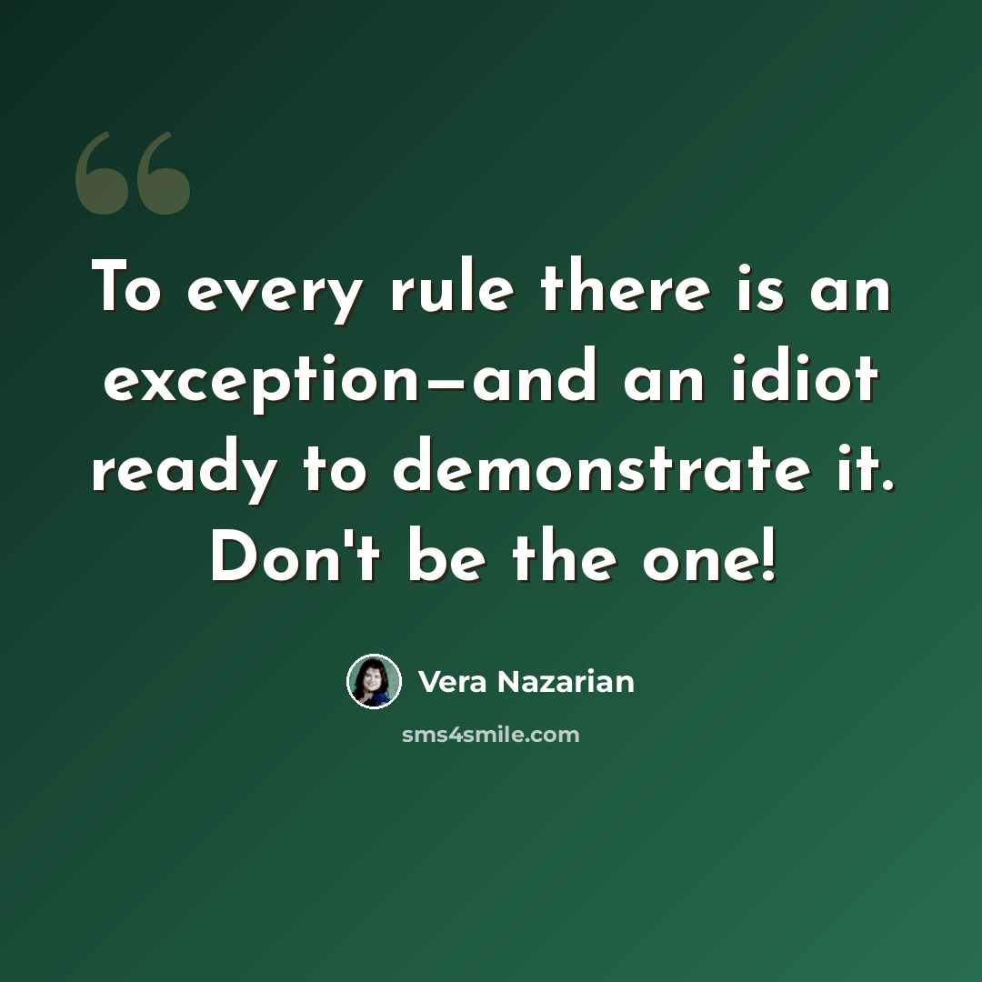 “To every rule there is an exception—and an idiot ready to demonstrate it. Don't be the one!” quote by Vera Nazarian