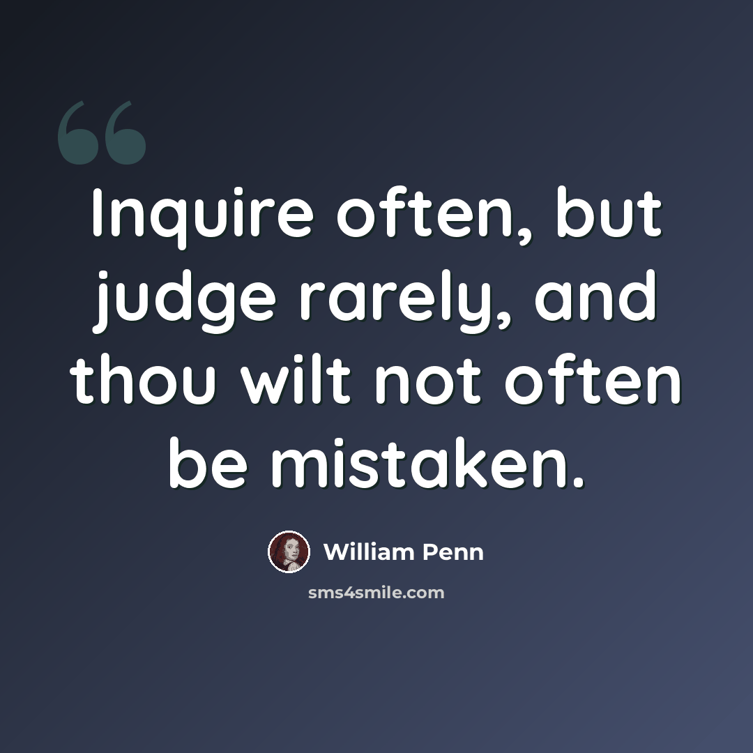 “Inquire often, but judge rarely, and thou wilt not often be mistaken.” quote by William Penn