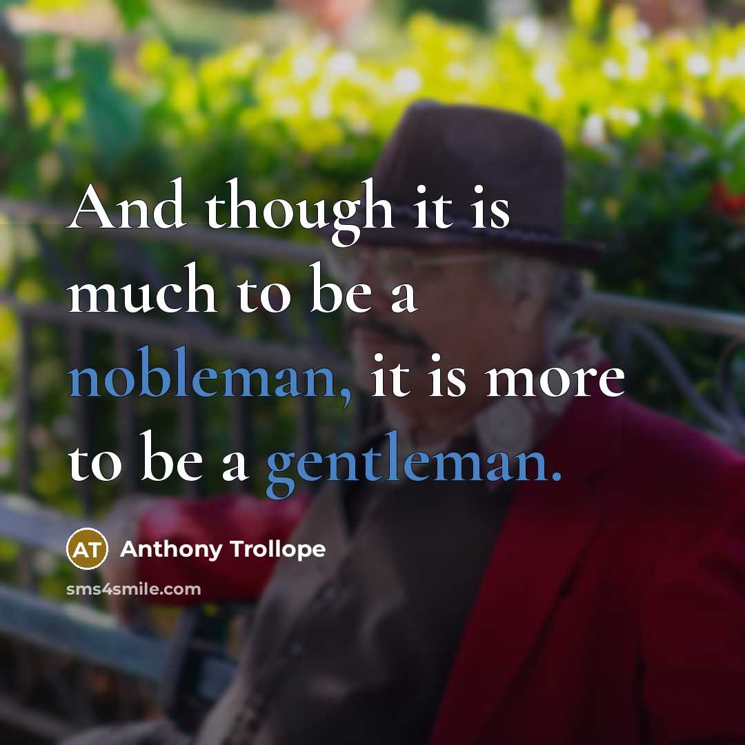 “And though it is much to be a nobleman, it is more to be a gentleman.” quote by Anthony Trollope