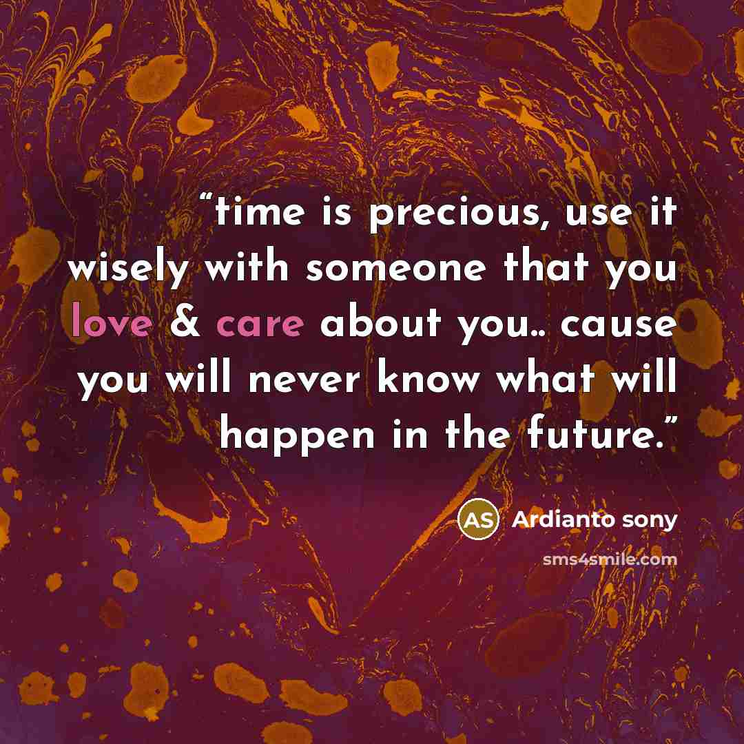 “time is precious, use it wisely with someone that you love & care about you.. cause you will never know what will happen in the future.” quote by Ardianto sony