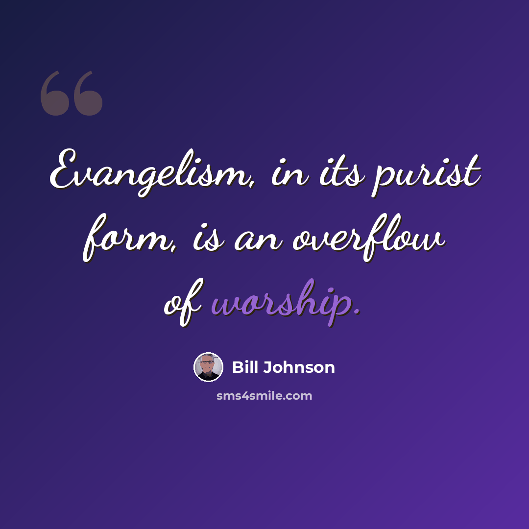 “Evangelism, in its purist form, is an overflow of worship.” quote by Bill Johnson