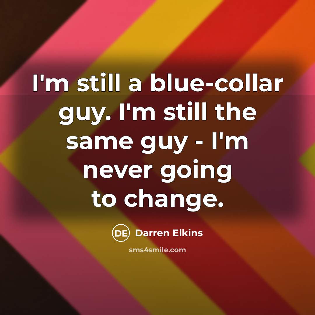 “I'm still a blue-collar guy. I'm still the same guy - I'm never going to change.” quote by Darren Elkins