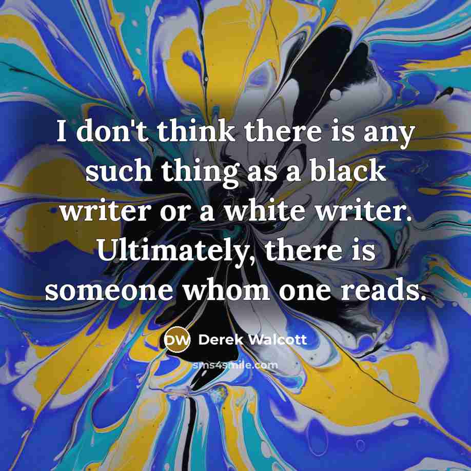“I don't think there is any such thing as a black writer or a white writer. Ultimately, there is someone whom one reads.” quote by Derek Walcott