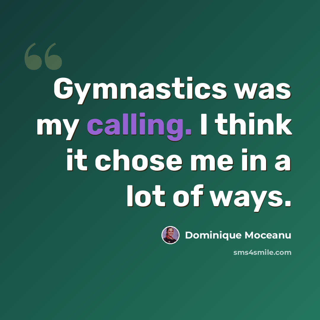 “Gymnastics was my calling. I think it chose me in a lot of ways.” quote by Dominique Moceanu