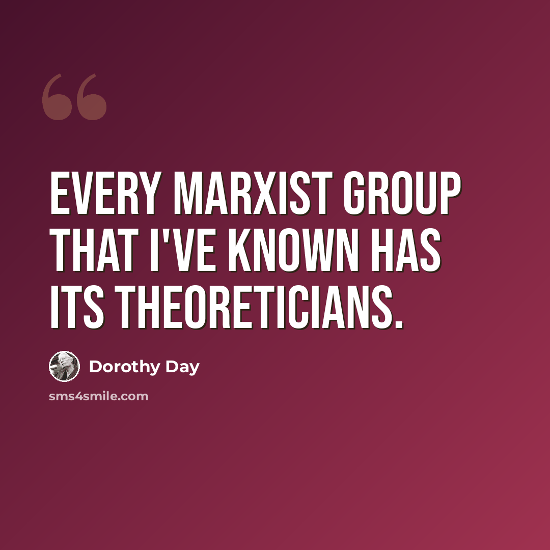 “Every Marxist group that I've known has its theoreticians.” quote by Dorothy Day