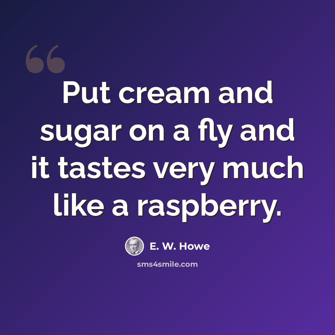 “Put cream and sugar on a fly and it tastes very much like a raspberry.” quote by E. W. Howe