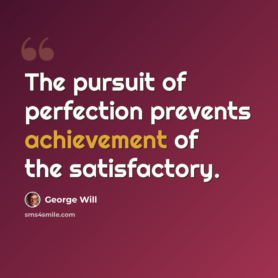 “The pursuit of perfection prevents achievement of the satisfactory.” quote by George Will