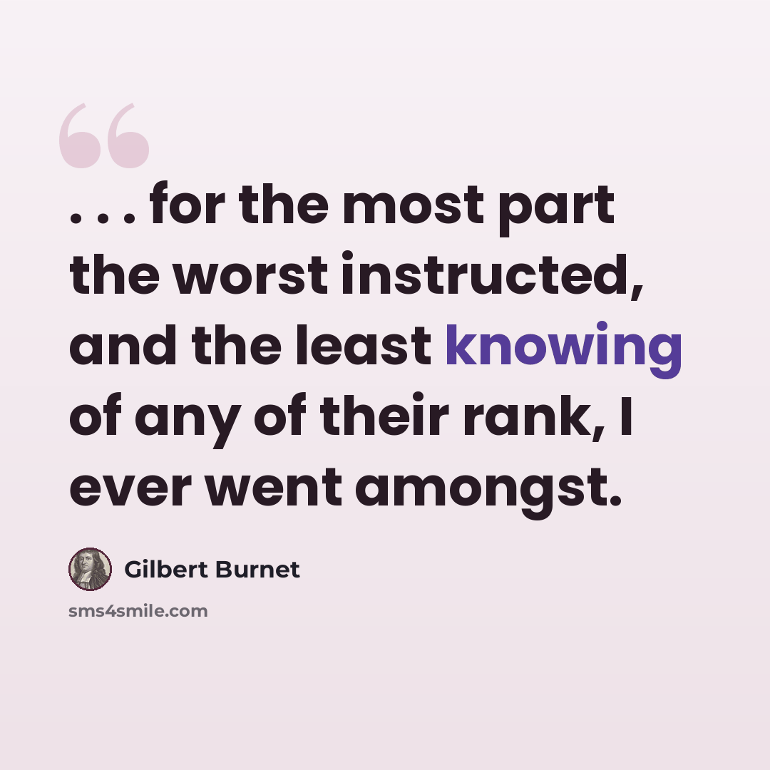 “. . . for the most part the worst instructed, and the least knowing of any of their rank, I ever went amongst.” quote by Gilbert Burnet