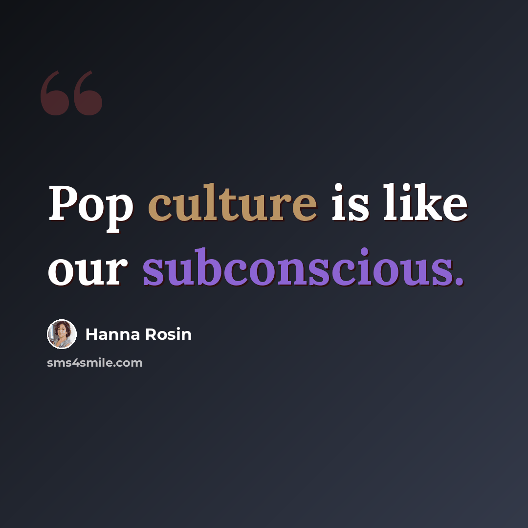“Pop culture is like our subconscious.” quote by Hanna Rosin