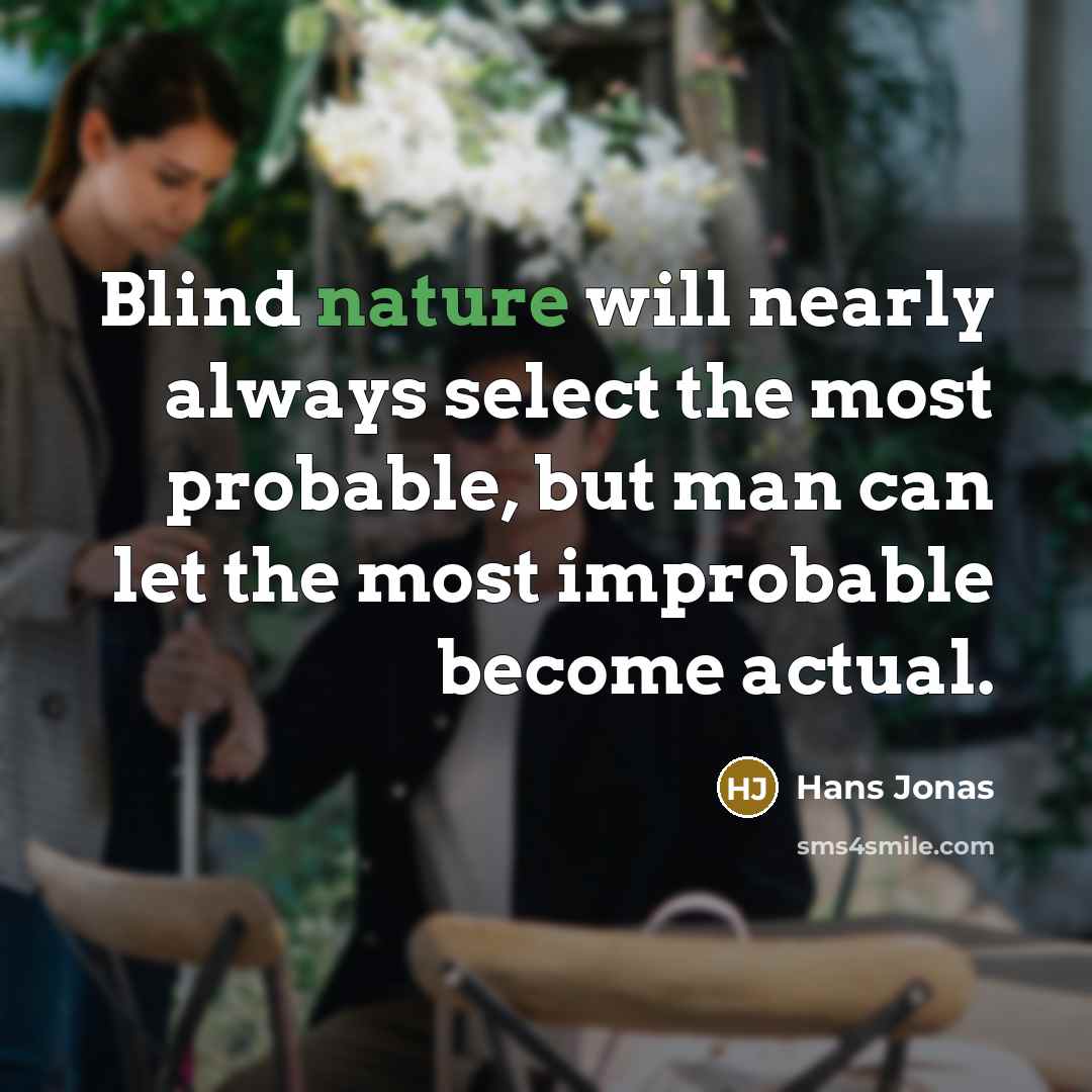 “Blind nature will nearly always select the most probable, but man can let the most improbable become actual.” quote by Hans Jonas