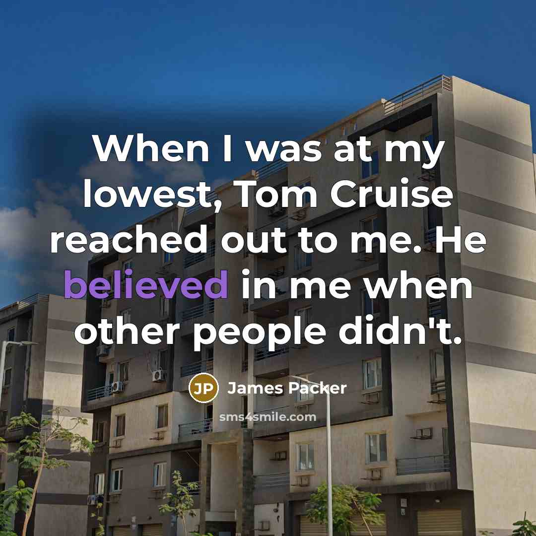 “When I was at my lowest, Tom Cruise reached out to me. He believed in me when other people didn't.” quote by James Packer