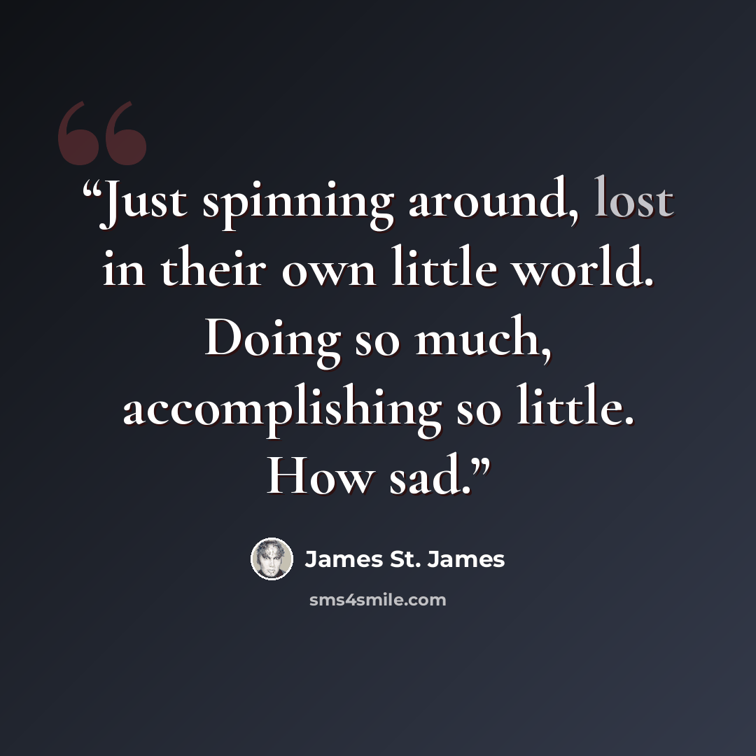 “Just spinning around, lost in their own little world. Doing so much, accomplishing so little. How sad.” quote by James St. James