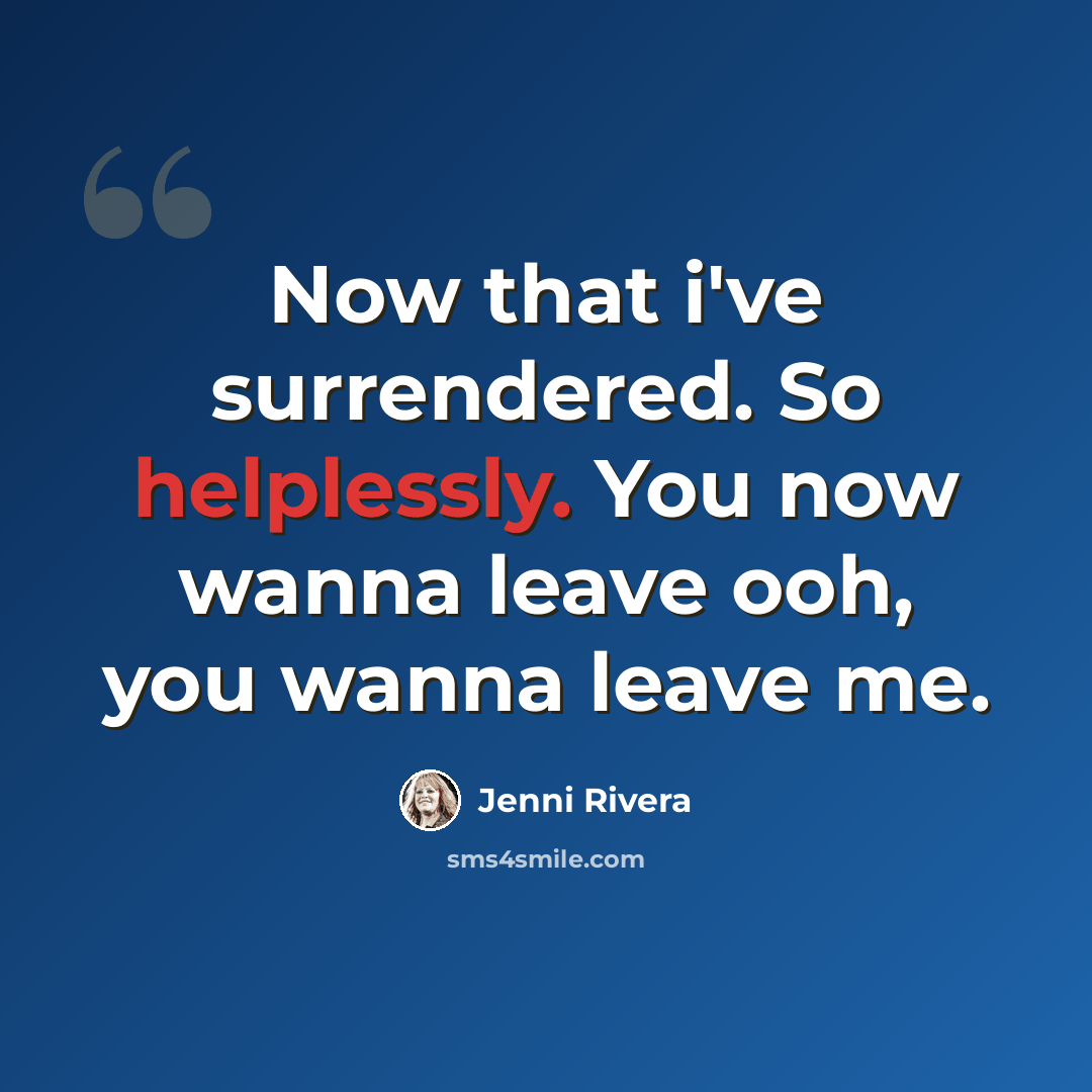 “Now that i've surrendered. So helplessly. You now wanna leave ooh, you wanna leave me.” quote by Jenni Rivera