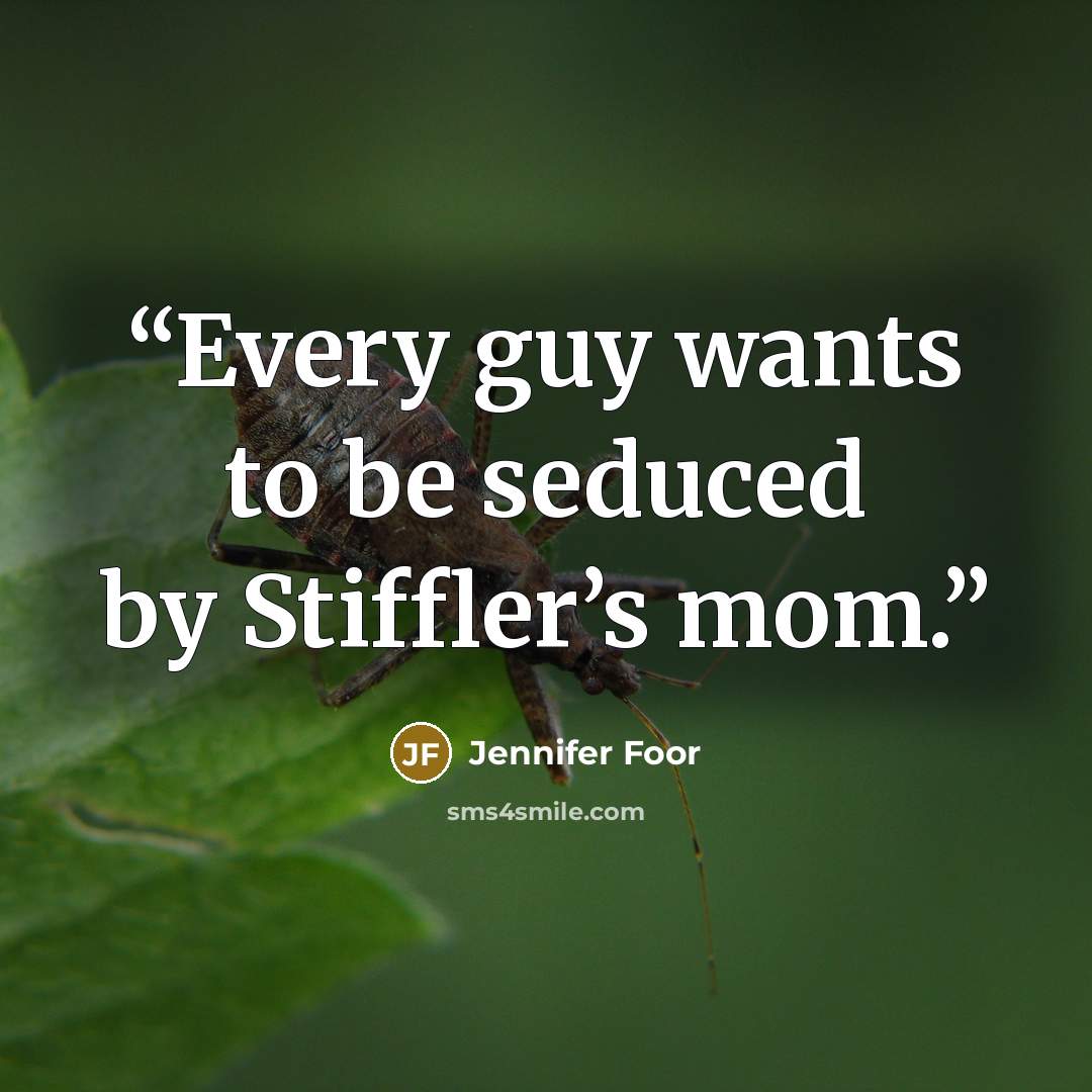 “Every guy wants to be seduced by Stiffler’s mom.” quote by Jennifer Foor