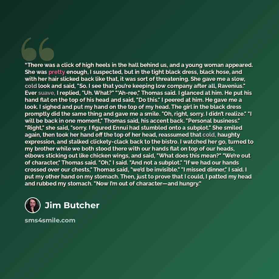 “There was a click of high heels in the hall behind us, and a young woman appeared. She was pretty enough, I suspected, but in the tight black dress, black hose, and with her hair slicked back like that, it was sort of threatening. She gave me a slow, cold look and said, "So. I see that you’re…” quote by jim butcher