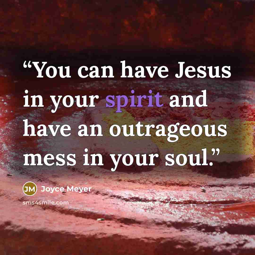 “You can have Jesus in your spirit and have an outrageous mess in your soul.” quote by Joyce Meyer