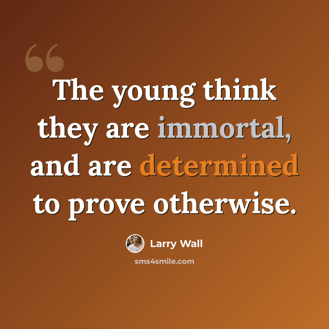 “The young think they are immortal, and are determined to prove otherwise.” quote by Larry Wall
