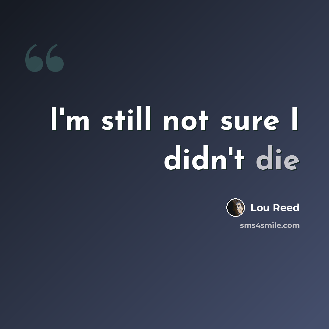 “I'm still not sure I didn't die” quote by Lou Reed