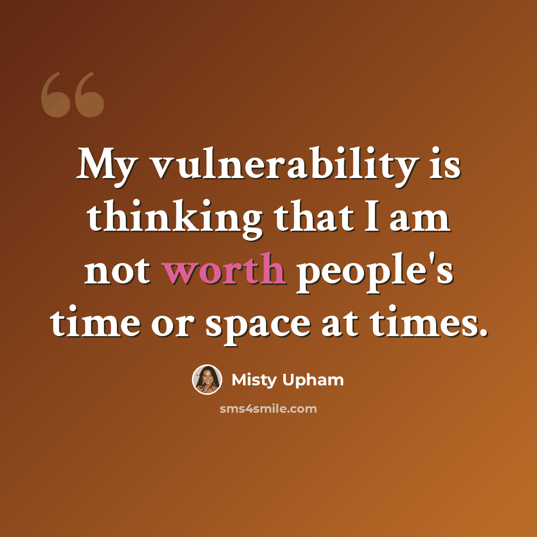 “My vulnerability is thinking that I am not worth people's time or space at times.” quote by Misty Upham