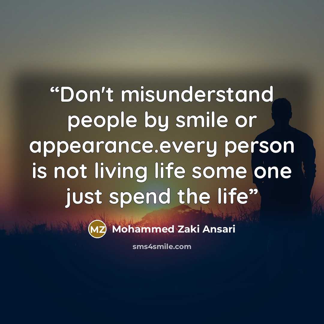 “Don't misunderstand people by smile or appearance.every person is not living life some one just spend the life” quote by Mohammed Zaki Ansari