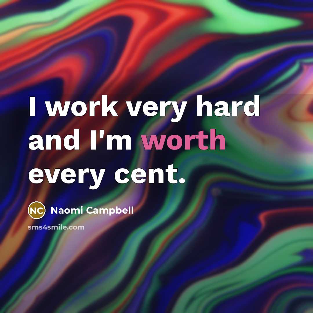 “I work very hard and I'm worth every cent.” quote by Naomi Campbell