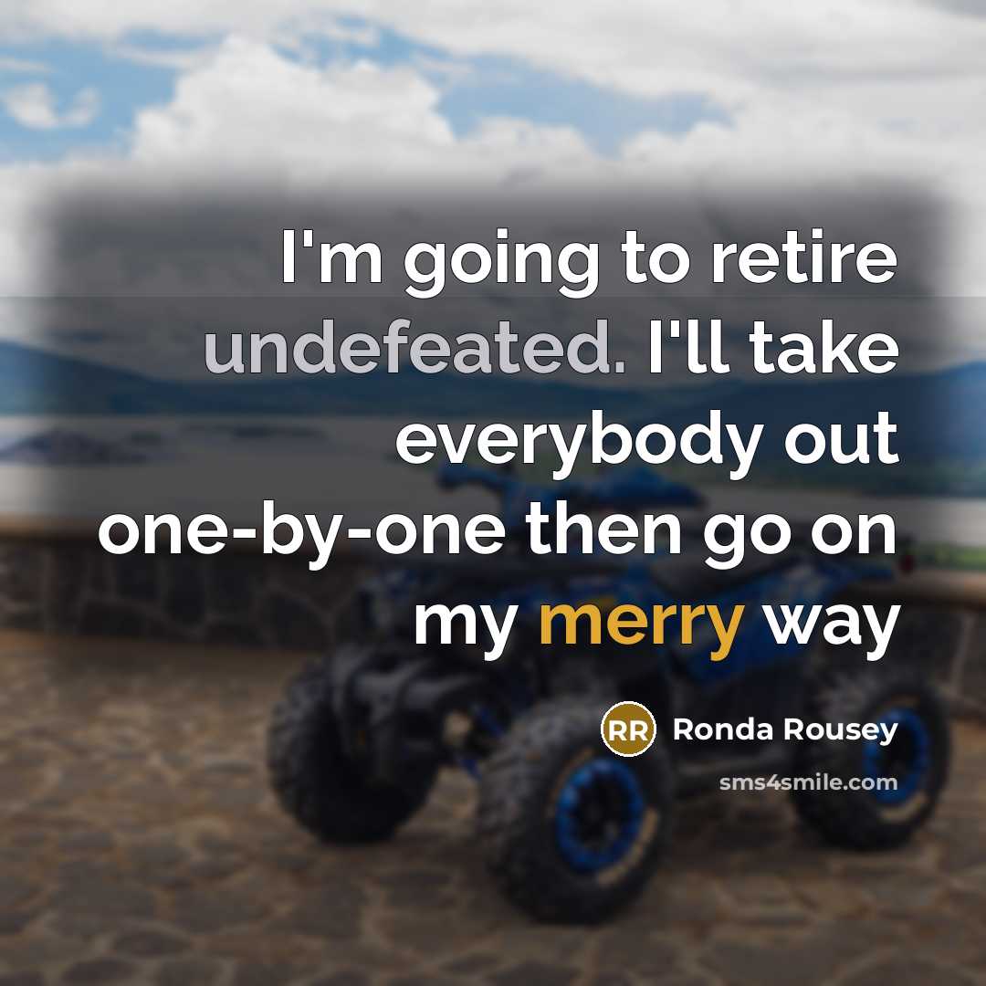 “I'm going to retire undefeated. I'll take everybody out one-by-one then go on my merry way” quote by Ronda Rousey