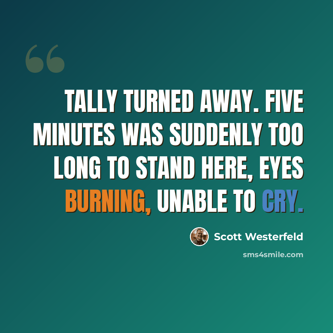 “Tally turned away. Five minutes was suddenly too long to stand here, eyes burning, unable to cry.” quote by Scott Westerfeld