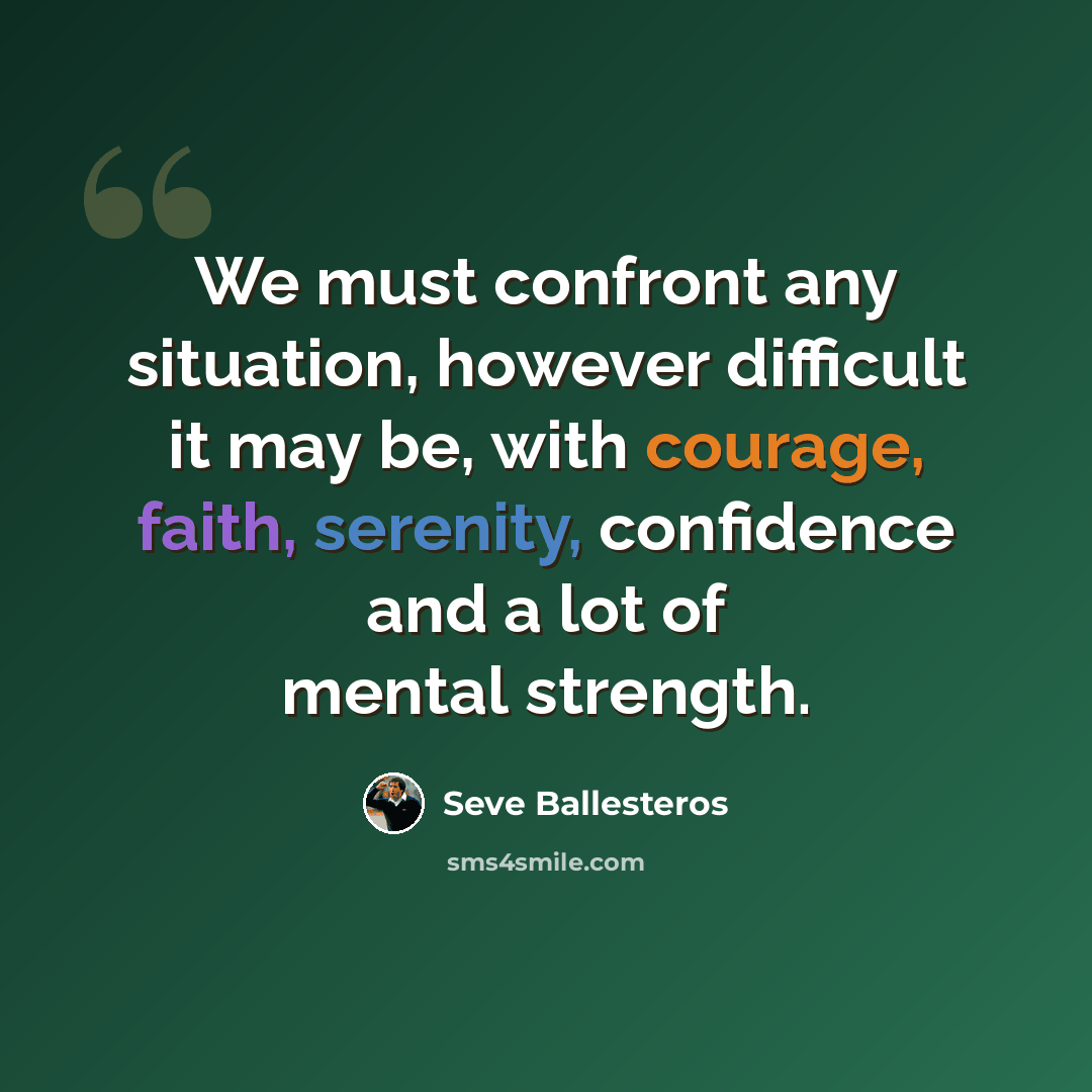 “We must confront any situation, however difficult it may be, with courage, faith, serenity, confidence and a lot of mental strength.” quote by Seve Ballesteros