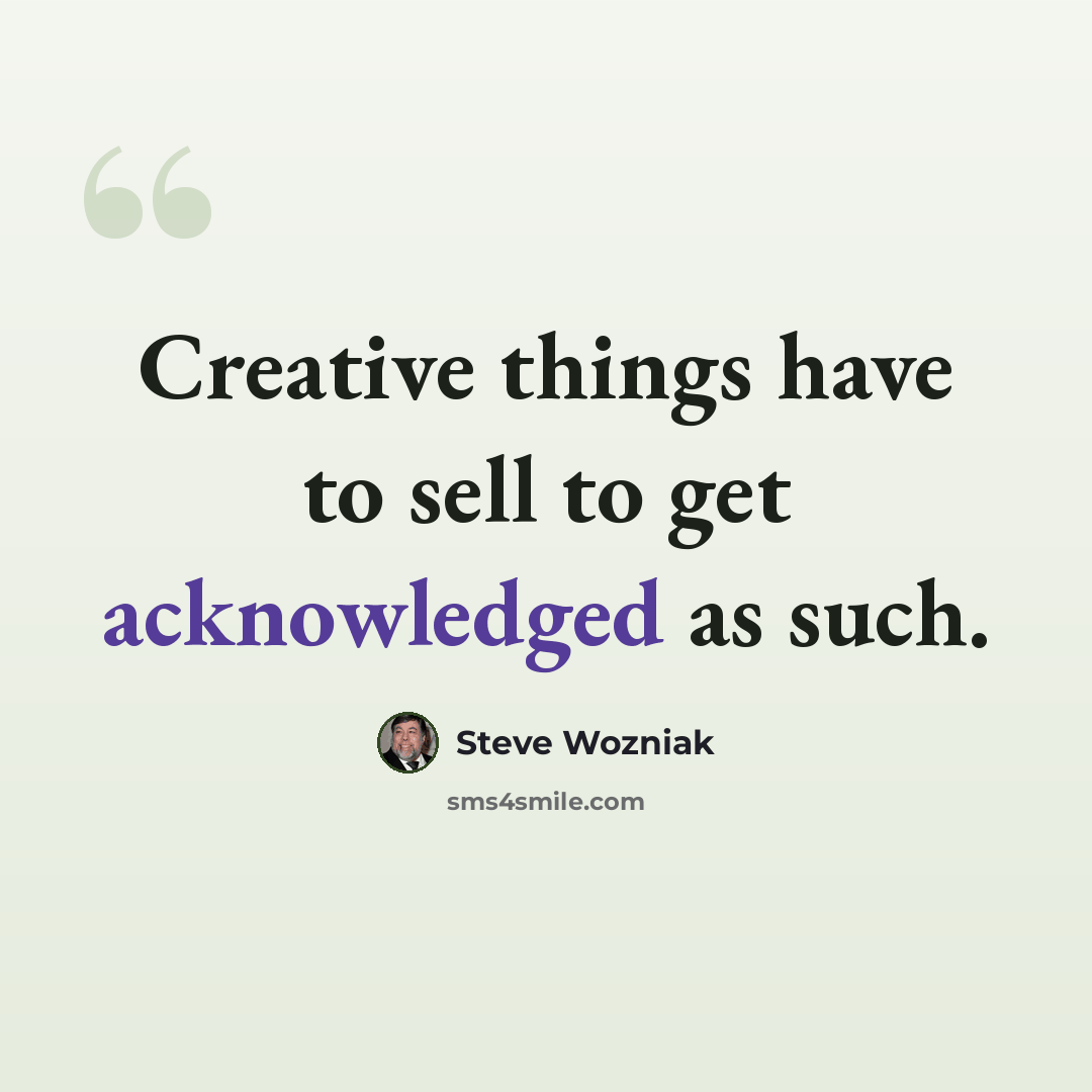 “Creative things have to sell to get acknowledged as such.” quote by Steve Wozniak