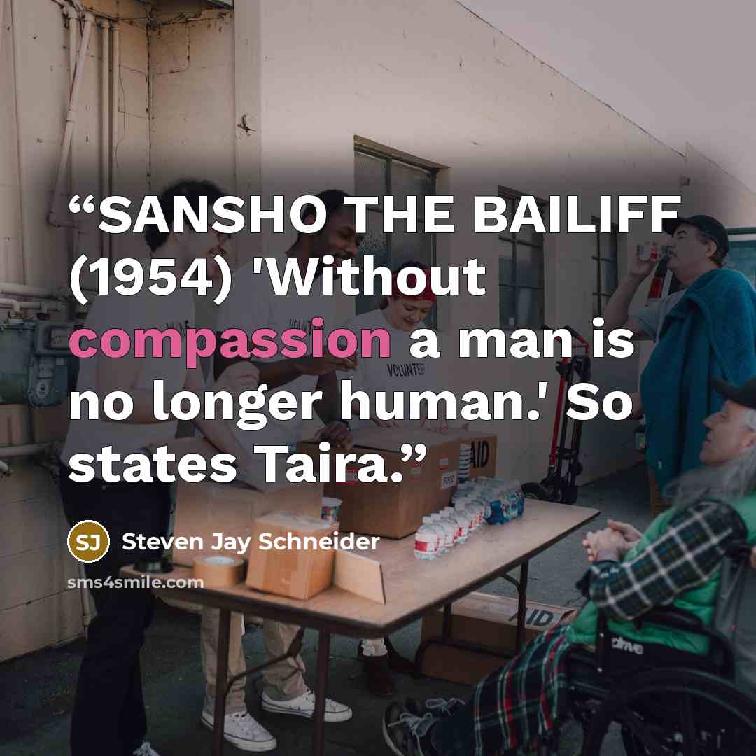 “SANSHO THE BAILIFF (1954) 'Without compassion a man is no longer human.' So states Taira.” quote by Steven Jay Schneider